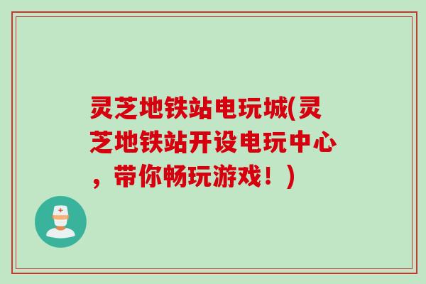 灵芝地铁站电玩城(灵芝地铁站开设电玩中心，带你畅玩游戏！)