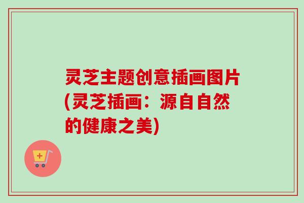 灵芝主题创意插画图片(灵芝插画：源自自然的健康之美)