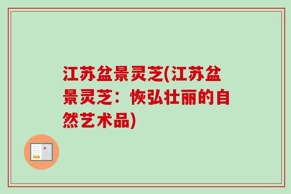 江苏盆景灵芝(江苏盆景灵芝：恢弘壮丽的自然艺术品)