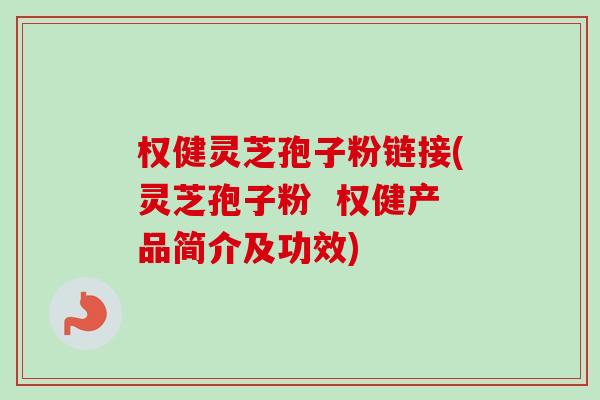 权健灵芝孢子粉链接(灵芝孢子粉  权健产品简介及功效)