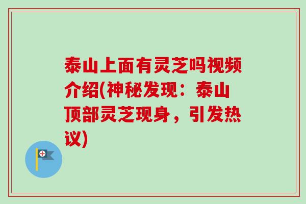 泰山上面有灵芝吗视频介绍(神秘发现：泰山顶部灵芝现身，引发热议)