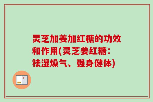 灵芝加姜加红糖的功效和作用(灵芝姜红糖：祛湿燥气、强身健体)