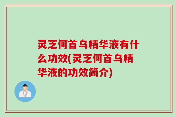 灵芝何首乌精华液有什么功效(灵芝何首乌精华液的功效简介)