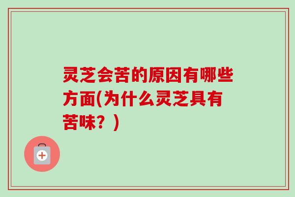 灵芝会苦的原因有哪些方面(为什么灵芝具有苦味？)