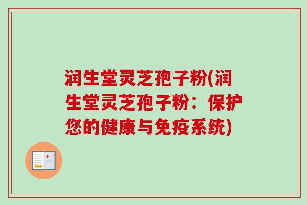润生堂灵芝孢子粉(润生堂灵芝孢子粉：保护您的健康与免疫系统)