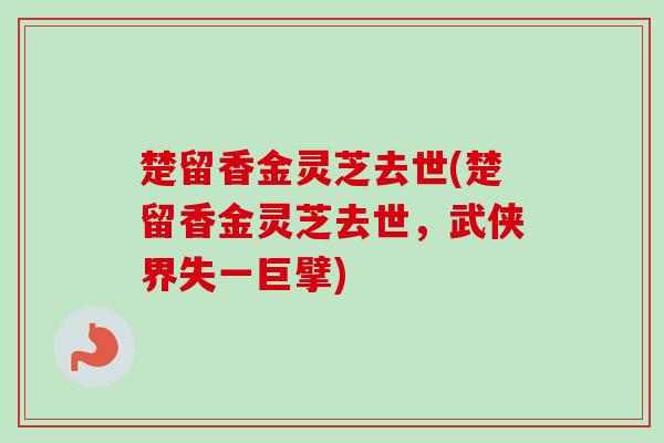 楚留香金灵芝去世(楚留香金灵芝去世，武侠界失一巨擘)