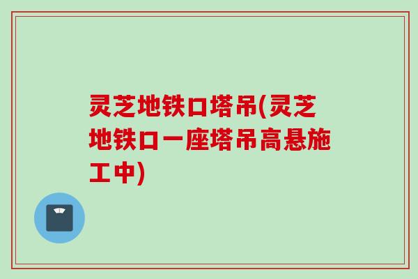 灵芝地铁口塔吊(灵芝地铁口一座塔吊高悬施工中)
