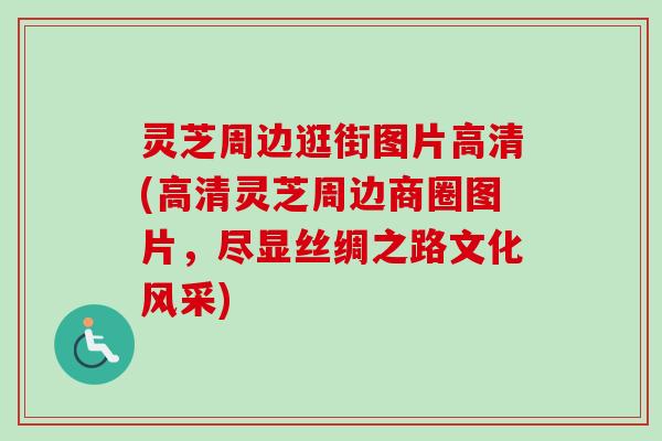 灵芝周边逛街图片高清(高清灵芝周边商圈图片,尽显丝绸之路文化风采) 灵芝周边逛街图片高清(高清灵芝周边商圈图片,尽显丝绸之路文化风采)