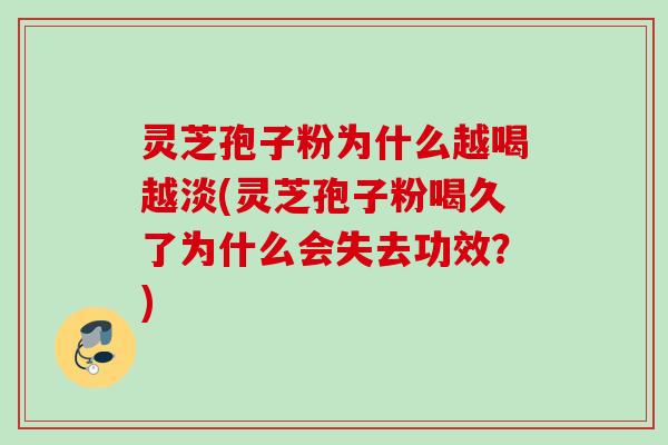 灵芝孢子粉为什么越喝越淡(灵芝孢子粉喝久了为什么会失去功效？)