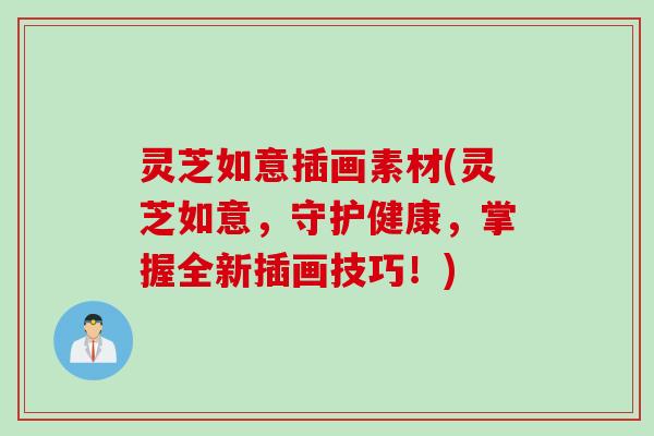灵芝如意插画素材(灵芝如意，守护健康，掌握全新插画技巧！)