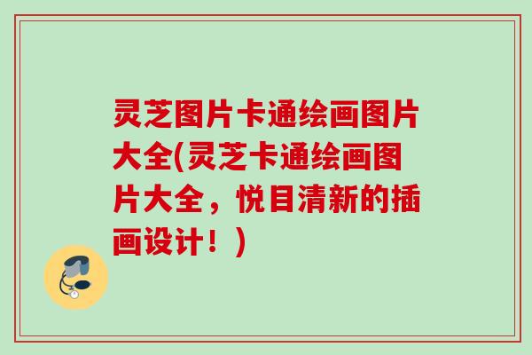 灵芝图片卡通绘画图片大全(灵芝卡通绘画图片大全,悦目清新的插画设计!) 灵芝图片卡通绘画图片大全(灵芝卡通绘画图片大全,悦目清新的插画设计!)