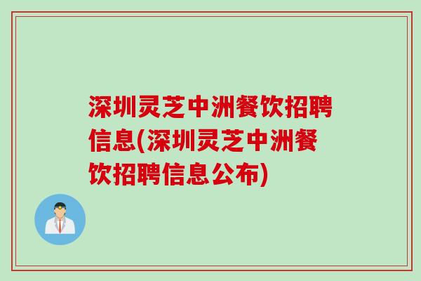 深圳灵芝中洲餐饮招聘信息(深圳灵芝中洲餐饮招聘信息公布)