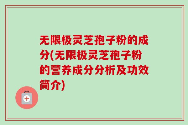 无限极灵芝孢子粉的成分(无限极灵芝孢子粉的营养成分分析及功效简介)