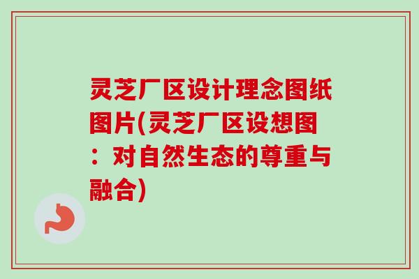 灵芝厂区设计理念图纸图片(灵芝厂区设想图：对自然生态的尊重与融合)