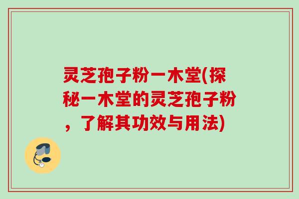灵芝孢子粉一木堂(探秘一木堂的灵芝孢子粉,了解其功效与用法) 灵芝孢子粉一木堂(探秘一木堂的灵芝孢子粉,了解其功效与用法)