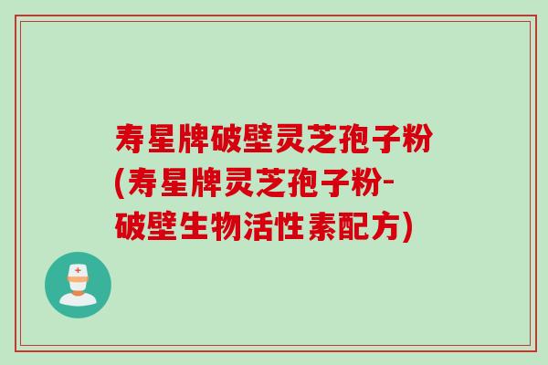 寿星牌破壁灵芝孢子粉(寿星牌灵芝孢子粉-破壁生物活性素配方) 寿星牌破壁灵芝孢子粉(寿星牌灵芝孢子粉-破壁生物活性素配方)