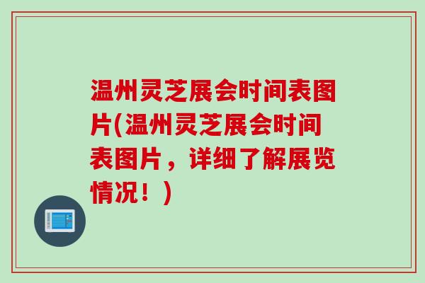 温州灵芝展会时间表图片(温州灵芝展会时间表图片，详细了解展览情况！)