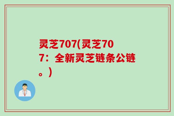 灵芝707(灵芝707：全新灵芝链条公链。)