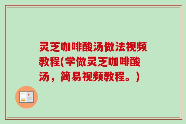 灵芝咖啡酸汤做法视频教程(学做灵芝咖啡酸汤，简易视频教程。)