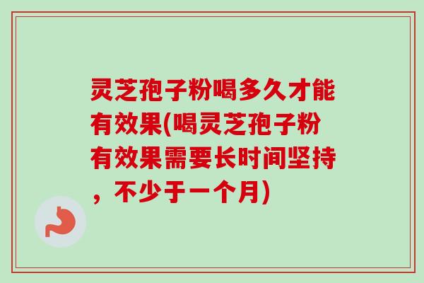 灵芝孢子粉喝多久才能有效果(喝灵芝孢子粉有效果需要长时间坚持,不少于一个月) 灵芝孢子粉喝多久才能有效果(喝灵芝孢子粉有效果需要长时间坚持,不少于一个月)