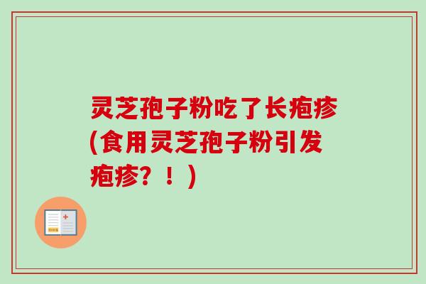 灵芝孢子粉吃了长疱疹(食用灵芝孢子粉引发疱疹？！)