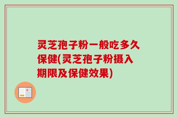 灵芝孢子粉一般吃多久保健(灵芝孢子粉摄入期限及保健效果)