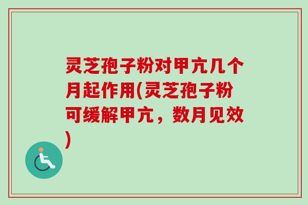 灵芝孢子粉对甲亢几个月起作用(灵芝孢子粉可缓解甲亢,数月见效) 灵芝孢子粉对甲亢几个月起作用(灵芝孢子粉可缓解甲亢,数月见效)