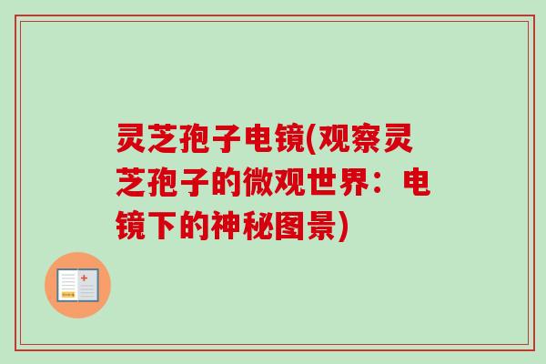 灵芝孢子电镜(观察灵芝孢子的微观世界：电镜下的神秘图景)