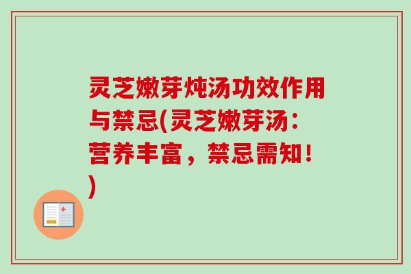 灵芝嫩芽炖汤功效作用与禁忌(灵芝嫩芽汤:营养丰富,禁忌需知!) 灵芝嫩芽炖汤功效作用与禁忌(灵芝嫩芽汤:营养丰富,禁忌需知!)