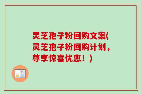 灵芝孢子粉回购文案(灵芝孢子粉回购计划，尊享惊喜优惠！)
