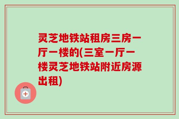 灵芝地铁站租房三房一厅一楼的(三室一厅一楼灵芝地铁站附近房源出租)