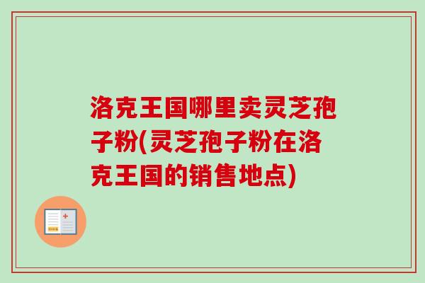 洛克王国哪里卖灵芝孢子粉(灵芝孢子粉在洛克王国的销售地点)