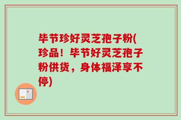 毕节珍好灵芝孢子粉(珍品！毕节好灵芝孢子粉供货，身体福泽享不停)