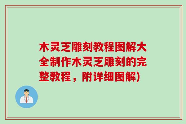 木灵芝雕刻教程图解大全制作木灵芝雕刻的完整教程，附详细图解)