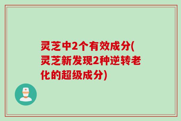 灵芝中2个有效成分(灵芝新发现2种逆转老化的超级成分)