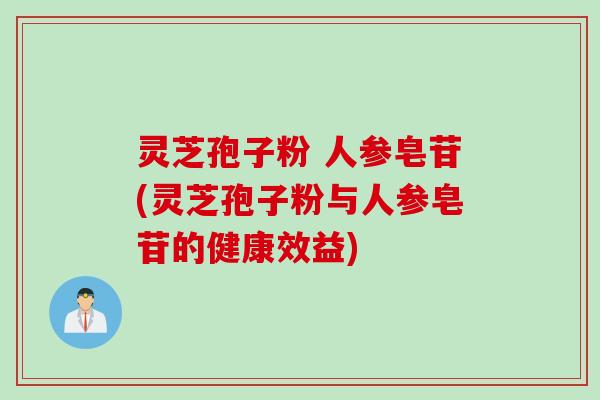 灵芝孢子粉 人参皂苷(灵芝孢子粉与人参皂苷的健康效益)