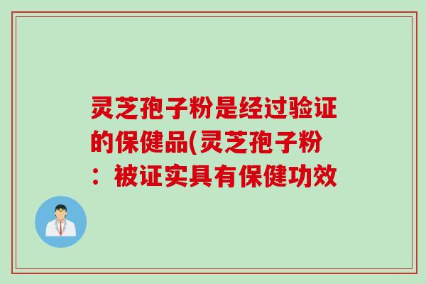 灵芝孢子粉是经过验证的保健品(灵芝孢子粉：被证实具有保健功效