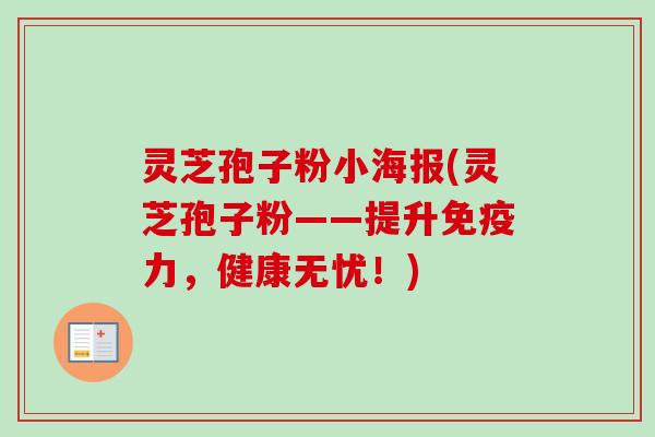 灵芝孢子粉小海报(灵芝孢子粉——提升免疫力，健康无忧！)