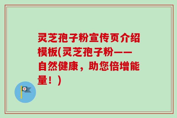灵芝孢子粉宣传页介绍模板(灵芝孢子粉——自然健康,助您倍增能量!) 灵芝孢子粉宣传页介绍模板(灵芝孢子粉——自然健康,助您倍增能量!)