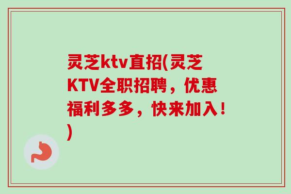 灵芝ktv直招(灵芝KTV全职招聘，优惠福利多多，快来加入！)