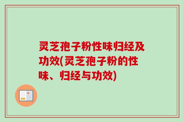 灵芝孢子粉性味归经及功效(灵芝孢子粉的性味、归经与功效) 灵芝孢子粉性味归经及功效(灵芝孢子粉的性味、归经与功效)