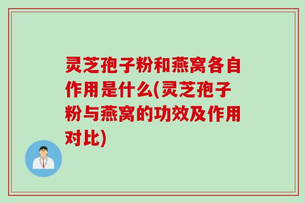 灵芝孢子粉和燕窝各自作用是什么(灵芝孢子粉与燕窝的功效及作用对比)