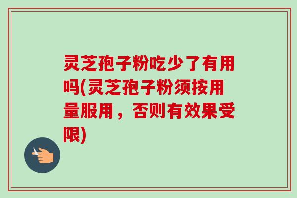 灵芝孢子粉吃少了有用吗(灵芝孢子粉须按用量服用,否则有效果受限) 灵芝孢子粉吃少了有用吗(灵芝孢子粉须按用量服用,否则有效果受限)