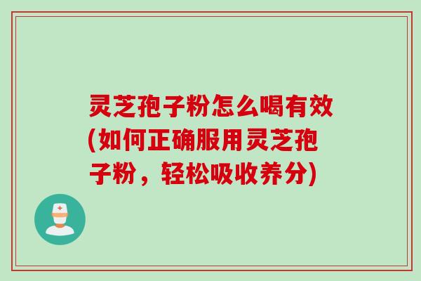 灵芝孢子粉怎么喝有效(如何正确服用灵芝孢子粉,轻松吸收养分) 灵芝孢子粉怎么喝有效(如何正确服用灵芝孢子粉,轻松吸收养分)