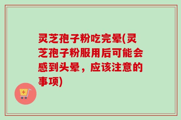 灵芝孢子粉吃完晕(灵芝孢子粉服用后可能会感到头晕，应该注意的事项)