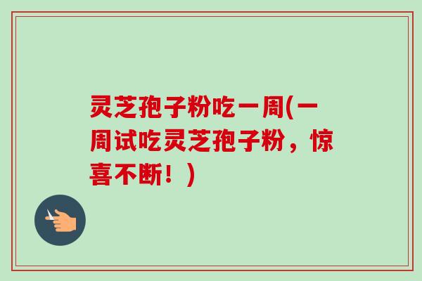 灵芝孢子粉吃一周(一周试吃灵芝孢子粉,惊喜不断!) 灵芝孢子粉吃一周(一周试吃灵芝孢子粉,惊喜不断!)