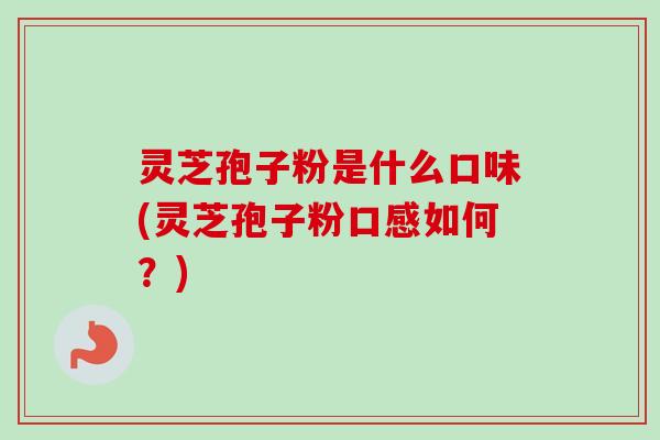 灵芝孢子粉是什么口味(灵芝孢子粉口感如何？)