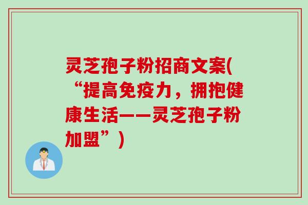 灵芝孢子粉招商文案(“提高免疫力，拥抱健康生活——灵芝孢子粉加盟”)