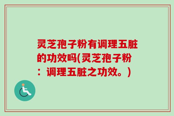 灵芝孢子粉有调理五脏的功效吗(灵芝孢子粉:调理五脏之功效。) 灵芝孢子粉有调理五脏的功效吗(灵芝孢子粉:调理五脏之功效。)