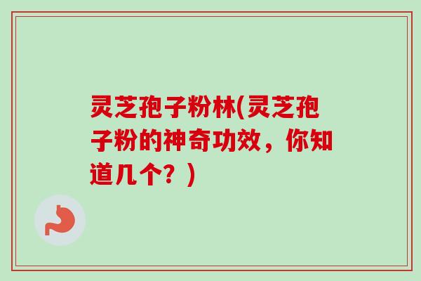 灵芝孢子粉林(灵芝孢子粉的神奇功效,你知道几个?) 灵芝孢子粉林(灵芝孢子粉的神奇功效,你知道几个?)
